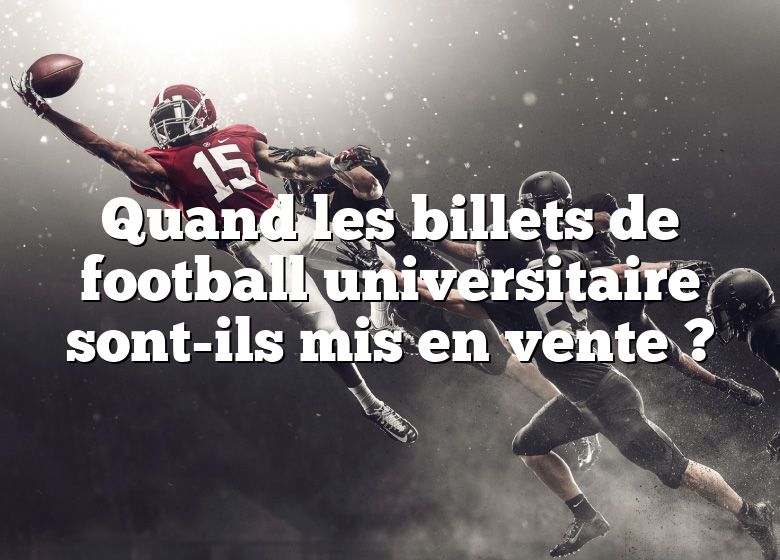 Quand les billets de football universitaire sont-ils mis en vente ?